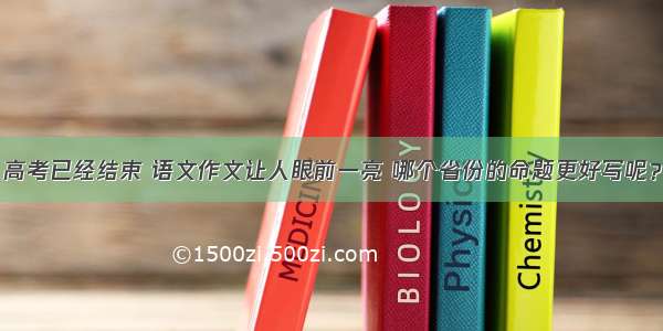 高考已经结束 语文作文让人眼前一亮 哪个省份的命题更好写呢？