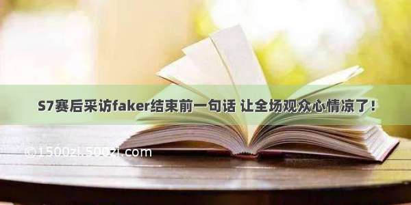 S7赛后采访faker结束前一句话 让全场观众心情凉了！