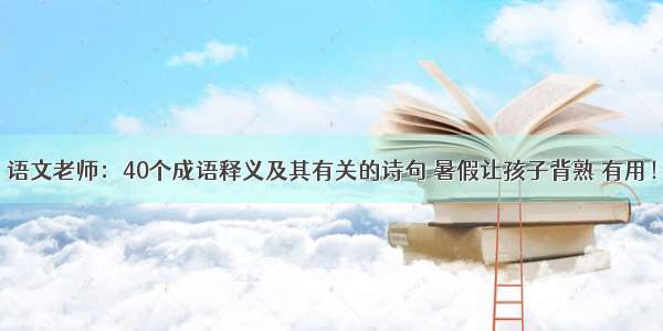 语文老师：40个成语释义及其有关的诗句 暑假让孩子背熟 有用！