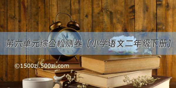 第六单元综合检测卷（小学语文二年级下册）