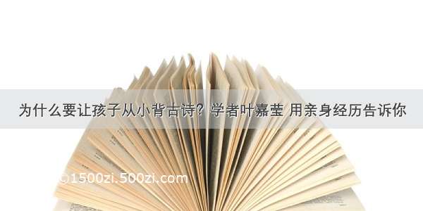 为什么要让孩子从小背古诗？学者叶嘉莹 用亲身经历告诉你