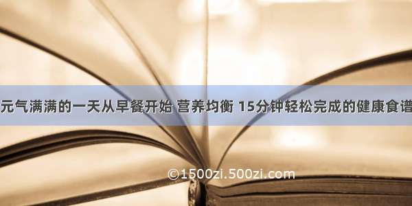 元气满满的一天从早餐开始 营养均衡 15分钟轻松完成的健康食谱