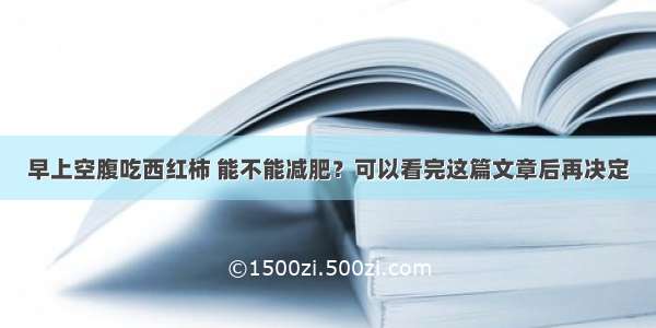 早上空腹吃西红柿 能不能减肥？可以看完这篇文章后再决定