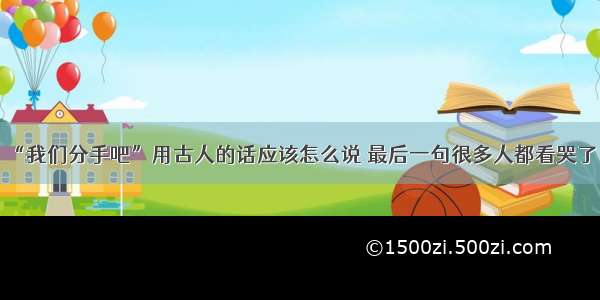 “我们分手吧”用古人的话应该怎么说 最后一句很多人都看哭了！