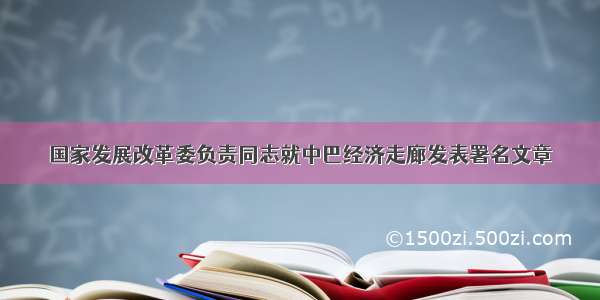 国家发展改革委负责同志就中巴经济走廊发表署名文章