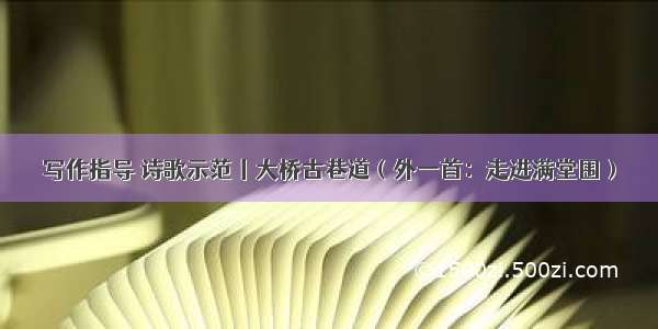 写作指导 诗歌示范丨大桥古巷道（外一首：走进满堂围）