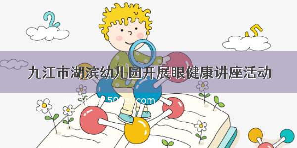 九江市湖滨幼儿园开展眼健康讲座活动