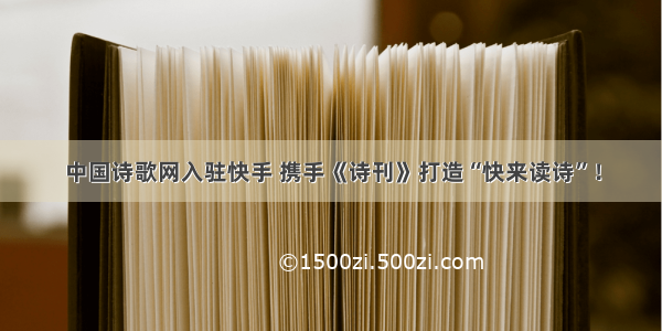 中国诗歌网入驻快手 携手《诗刊》打造“快来读诗”！