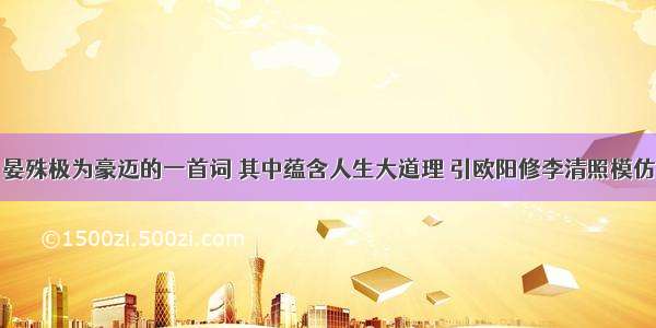 晏殊极为豪迈的一首词 其中蕴含人生大道理 引欧阳修李清照模仿