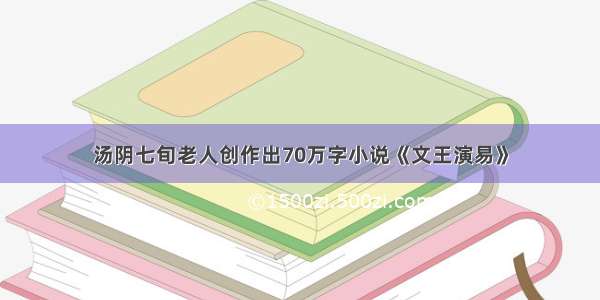 汤阴七旬老人创作出70万字小说《文王演易》