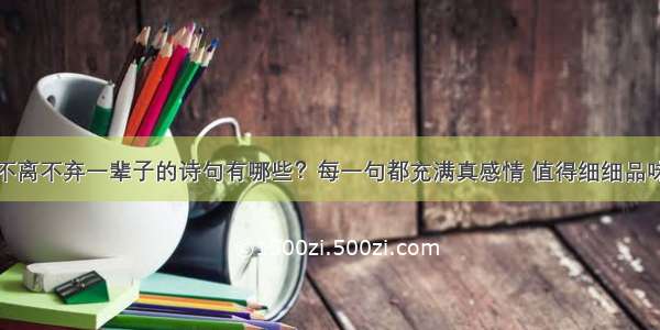 不离不弃一辈子的诗句有哪些？每一句都充满真感情 值得细细品味