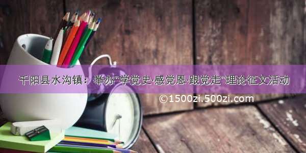 千阳县水沟镇：举办“学党史·感党恩·跟党走”理论征文活动