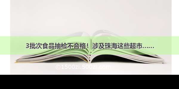 3批次食品抽检不合格！涉及珠海这些超市……