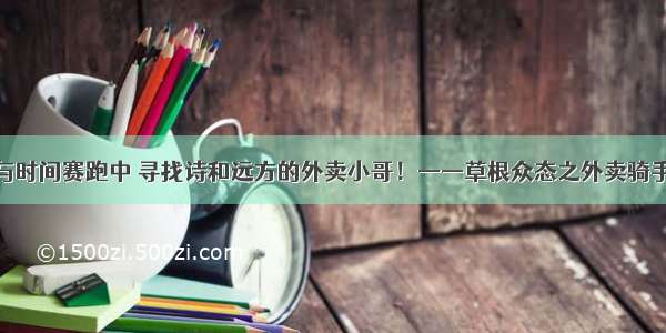 与时间赛跑中 寻找诗和远方的外卖小哥！——草根众态之外卖骑手