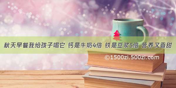 秋天早餐我给孩子喝它 钙是牛奶4倍 铁是豆浆5倍 营养又香甜