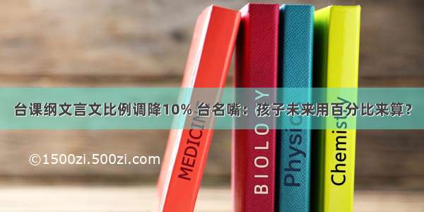 台课纲文言文比例调降10% 台名嘴：孩子未来用百分比来算？