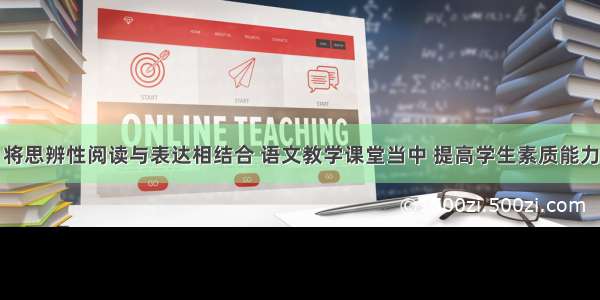 将思辨性阅读与表达相结合 语文教学课堂当中 提高学生素质能力