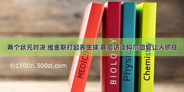 两个状元对决 维金斯打起养生球 赛后访谈科尔回复让人抓狂