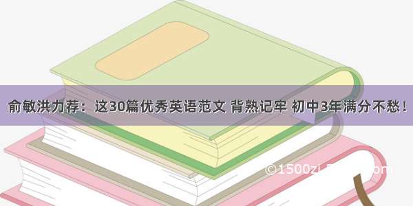 俞敏洪力荐：这30篇优秀英语范文 背熟记牢 初中3年满分不愁！