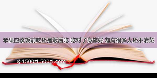 苹果应该饭前吃还是饭后吃 吃对了身体好 却有很多人还不清楚