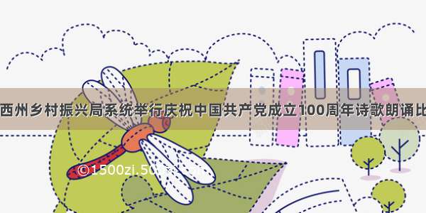 湘西州乡村振兴局系统举行庆祝中国共产党成立100周年诗歌朗诵比赛