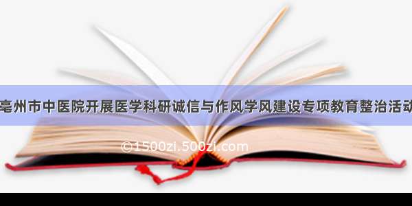 亳州市中医院开展医学科研诚信与作风学风建设专项教育整治活动