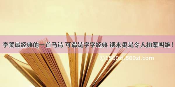 李贺最经典的一首马诗 可谓是字字经典 读来更是令人拍案叫绝！