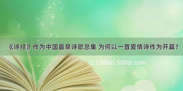 《诗经》作为中国最早诗歌总集 为何以一首爱情诗作为开篇？