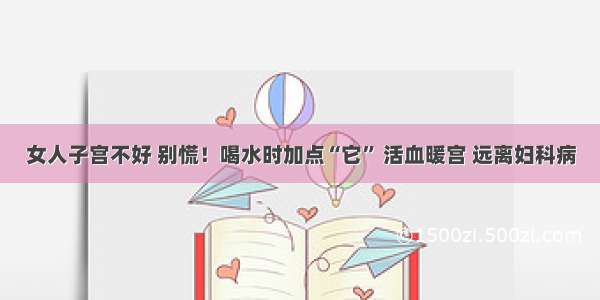 女人子宫不好 别慌！喝水时加点“它” 活血暖宫 远离妇科病