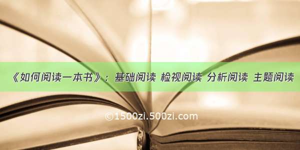 《如何阅读一本书》：基础阅读 检视阅读 分析阅读 主题阅读