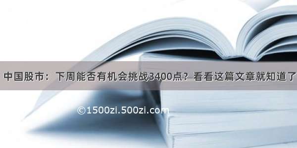 中国股市：下周能否有机会挑战3400点？看看这篇文章就知道了