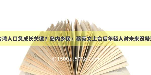 台湾人口负成长关键？岛内乡民：蔡英文上台后年轻人对未来没希望