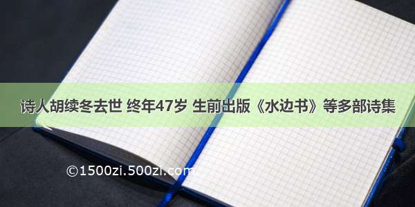 诗人胡续冬去世 终年47岁 生前出版《水边书》等多部诗集