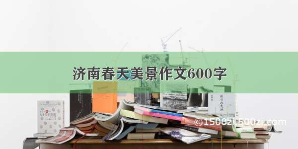 济南春天美景作文600字