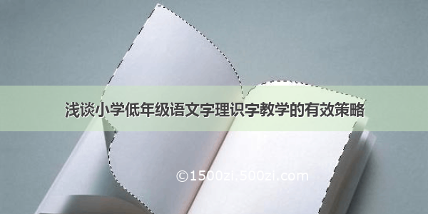 浅谈小学低年级语文字理识字教学的有效策略