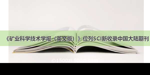 《矿业科学技术学报（英文版）》位列SCI新收录中国大陆期刊