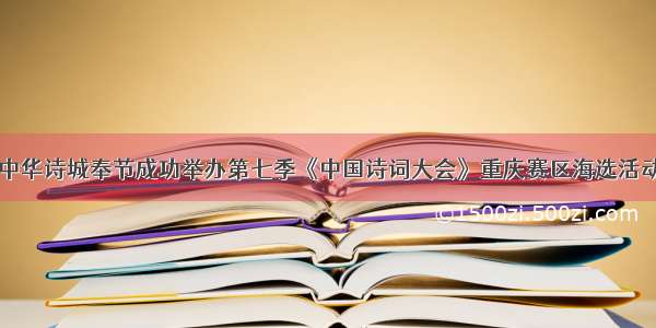 中华诗城奉节成功举办第七季《中国诗词大会》重庆赛区海选活动