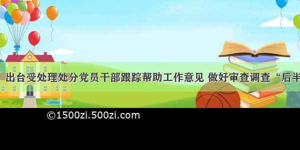 辽阳市：出台受处理处分党员干部跟踪帮助工作意见 做好审查调查“后半篇文章”