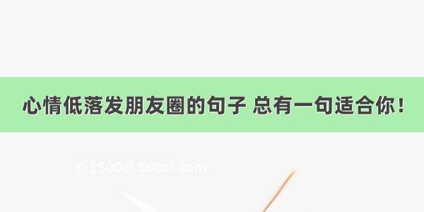 心情低落发朋友圈的句子 总有一句适合你！