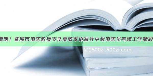 快来康康！晋城市消防救援支队夏秋季拟晋升中级消防员考核工作精彩瞬间！