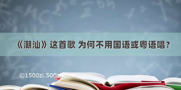 《潮汕》这首歌 为何不用国语或粤语唱？