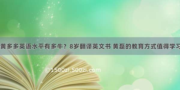 黄多多英语水平有多牛？8岁翻译英文书 黄磊的教育方式值得学习