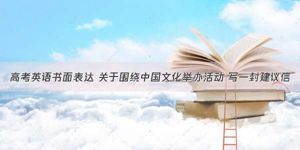高考英语书面表达 关于围绕中国文化举办活动 写一封建议信