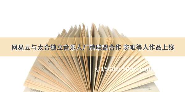 网易云与太合独立音乐人厂牌联盟合作 窦唯等人作品上线