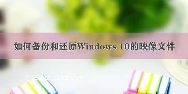 如何备份和还原Windows 10的映像文件