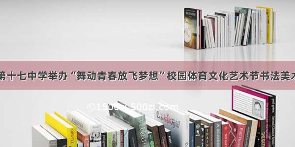 开封市第十七中学举办“舞动青春放飞梦想”校园体育文化艺术节书法美术作品展