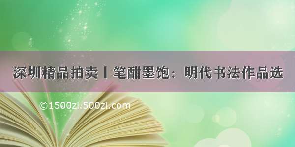 深圳精品拍卖丨笔酣墨饱：明代书法作品选