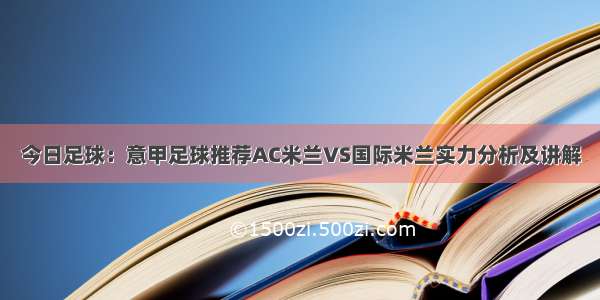 今日足球：意甲足球推荐AC米兰VS国际米兰实力分析及讲解