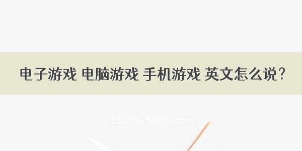 电子游戏 电脑游戏 手机游戏 英文怎么说？