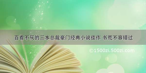 百看不厌的三本总裁豪门经典小说佳作 书荒不容错过